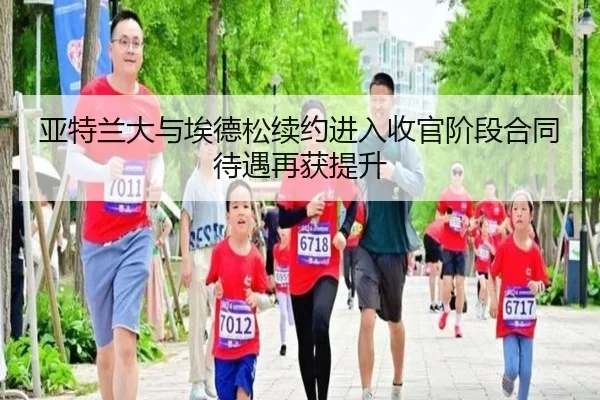 亚特兰大与埃德松续约进入收官阶段合同待遇再获提升
